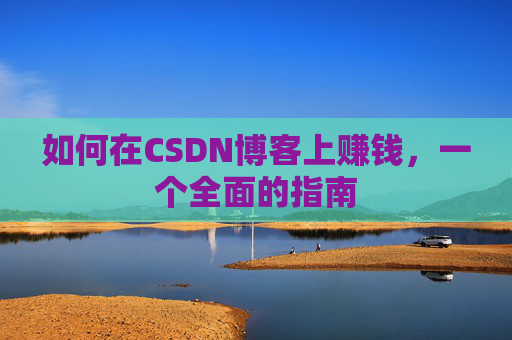 如何在CSDN博客上赚钱，一个全面的指南